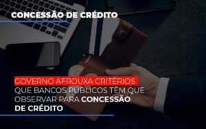 Governo Afrouxa Criterios Que Bancos Tem Que Observar Para Concessao De Credito - Contabilidade em Lauro de Freitas | BM Cont