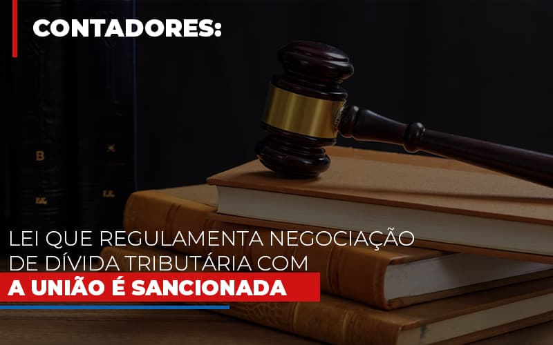 Lei Que Regulamenta Negociacao De Divida Tributaria Com A Uniao E Sancionada - Contabilidade em Lauro de Freitas | BM Cont