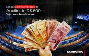 Senado Aprova Ampliacao De Auxilio De Rs 600 Veja Novos Beneficiados - Contabilidade em Lauro de Freitas | BM Cont