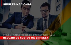 Simples Nacional Como Usar A Folha De Pagamento Para Reduzir Os Custos Da Empresa - Contabilidade em Lauro de Freitas | BM Cont