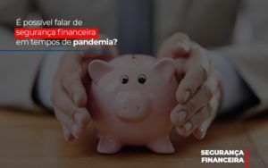 E Possivel Falar De Seguranca Financeira Em Tempos De Pandemia - Contabilidade em Lauro de Freitas | BM Cont