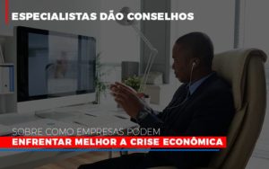 Especialistas Dao Conselhos Sobre Como Empresas Podem Enfrentar Melhor A Crise Economica Abrir Empresa Simples - Contabilidade em Lauro de Freitas | BM Cont