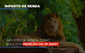 Imposto De Renda Como Solicitar Isencao Do Ir 2020 - Contabilidade em Lauro de Freitas | BM Cont