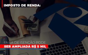 Imposto De Renda Faixa De Isencao Pode Ser Ampliada R 5 Mil - Contabilidade em Lauro de Freitas | BM Cont