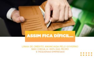 Assim Fica Dificil Linha De Credito Anunciada Pelo Governo Nao Chega A 80 Das Micro E Pequenas Empresas - Contabilidade em Lauro de Freitas | BM Cont