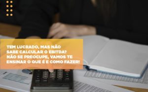 Tem Lucrado Mas Nao Sabe Calcular O Ebitda Nao Se Preocupe Vamos Te Ensinar O Que E E Como Fazer - Contabilidade em Lauro de Freitas | BM Cont