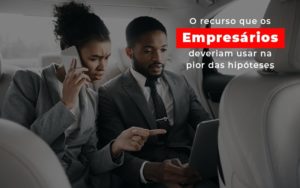 O Recurso Que Os Empresarios Deveriam Usar Na Pior Das Hipoteses - Contabilidade em Lauro de Freitas | BM Cont