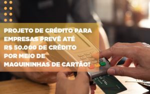 Projeto De Credito Para Empresas Preve Ate R 50 000 De Credito Por Meio De Maquininhas De Carta - Contabilidade em Lauro de Freitas | BM Cont