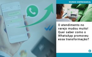 O Atendimento No Varejo Mudou Muito Quer Saber Como O Whatsapp Promoveu Essa Transformacao - Contabilidade em Lauro de Freitas | BM Cont