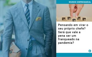 Pensando Em Virar O Seu Proprio Chefe Sera Que Vale A Pena Ser Um Franqueado Na Pandemia - Contabilidade em Lauro de Freitas | BM Cont