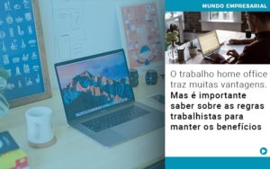 O Trabalho Home Office Traz Muitas Vantagens Mas E Importante Saber Sobre As Regras Trabalhistas Para Manter Os Beneficios - Contabilidade em Lauro de Freitas | BM Cont