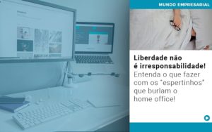 Liberdade Nao E Irresponsabilidade Entenda O Que Fazer Com Os Espertinhos Que Burlam O Home Office - Contabilidade em Lauro de Freitas | BM Cont