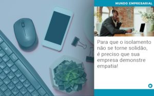 Para Que O Isolamento Nao Se Torne Solidao E Preciso Que Sua Empresa Demonstre Empatia - Contabilidade em Lauro de Freitas | BM Cont