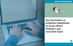 Seu Funcionario Se Acidentou Trabalhando No Home Office Entenda O Que Voce Pode Fazer Abrir Empresa Simples - Contabilidade em Lauro de Freitas | BM Cont