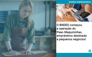 O Bndes Começou A Operação Do Peac Maquininhas, Empréstimo Destinado A Pequenos Negócios! - Contabilidade em Lauro de Freitas | BM Cont