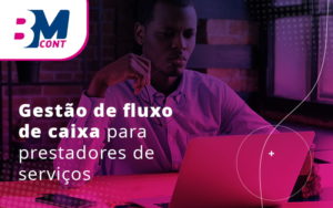 Gestao De Fluxo De Caixa Para Prestadores De Servicos Blog - Contabilidade em Lauro de Freitas | BM Cont