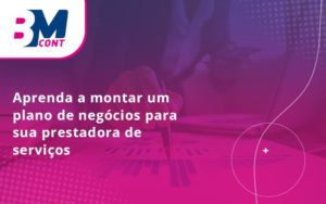 Aprenda A Montar Um Plano De NegÓcios Para Sua Prestadora De ServiÇos Blog - Contabilidade em Lauro de Freitas | BM Cont