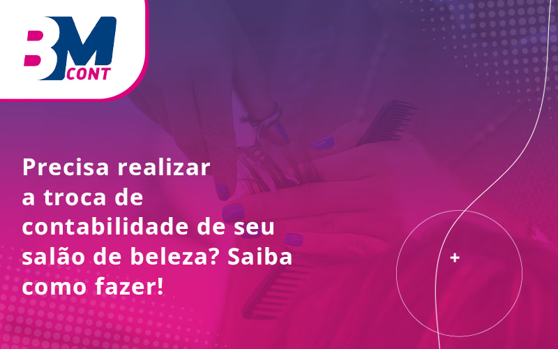 Precisa Realizar A Troca De Contabilidade De Seu SalÃo De Beleza Blog - Contabilidade em Lauro de Freitas | BM Cont