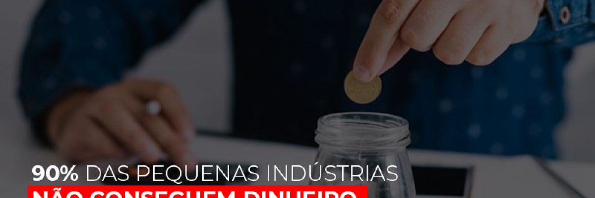 90 Das Pequenas Industrias Nao Conseguem Dinheiro Em Banco Diz Pesquisa - Contabilidade em Lauro de Freitas | BM Cont