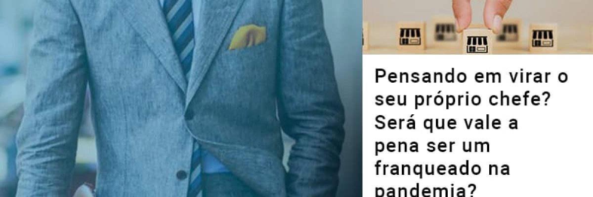 Pensando Em Virar O Seu Proprio Chefe Sera Que Vale A Pena Ser Um Franqueado Na Pandemia - Contabilidade em Lauro de Freitas | BM Cont