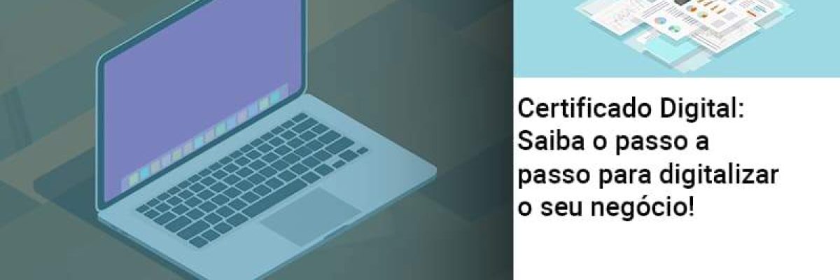 Certificado Digital: Saiba O Passo A Passo Para Digitalizar O Seu Negócio! - Contabilidade em Lauro de Freitas | BM Cont
