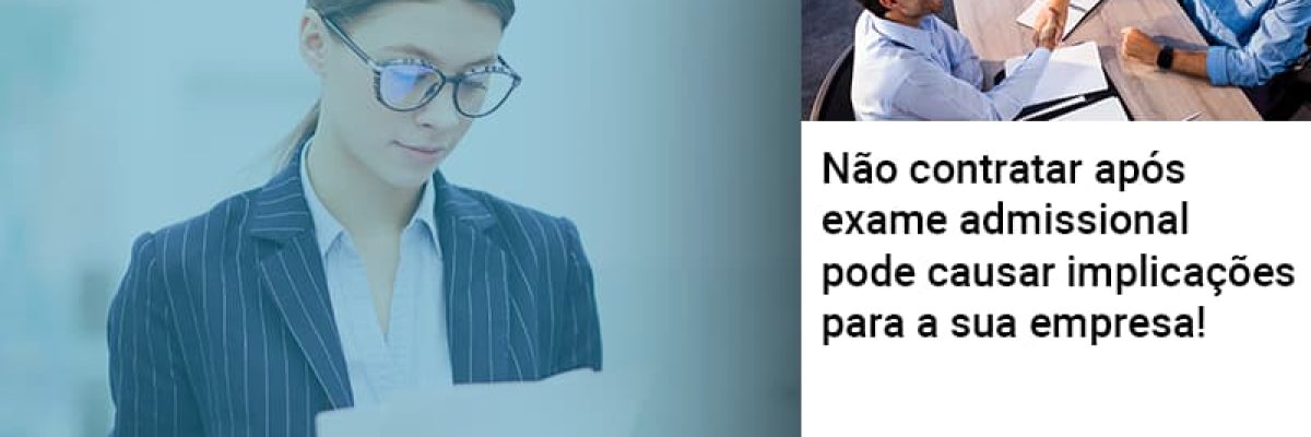 Nao Contratar Apos Exame Admissional Pode Causar Implicacoes Para Sua Empresa - Contabilidade em Lauro de Freitas | BM Cont