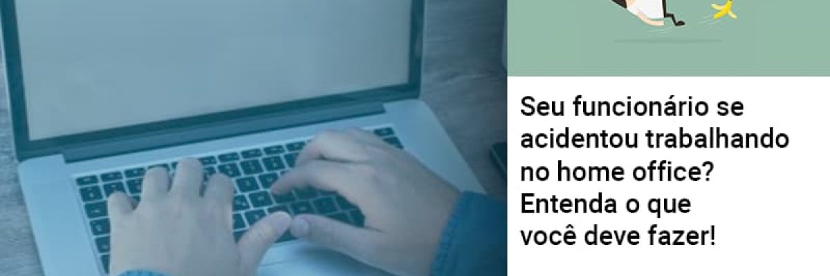Seu Funcionario Se Acidentou Trabalhando No Home Office Entenda O Que Voce Pode Fazer Abrir Empresa Simples - Contabilidade em Lauro de Freitas | BM Cont