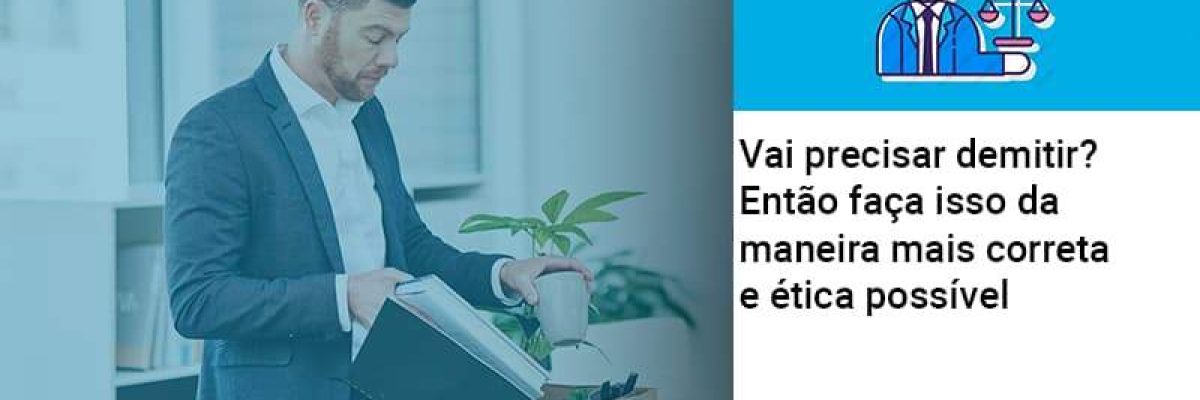 Vai Precisar Demitir Entao Faca Isso Da Maneira Mais Correta E Etica Possivel - Contabilidade em Lauro de Freitas | BM Cont